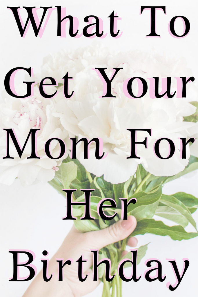 What To Get Your Mom For Her Birthday (Top 18 Gifts For Mom!)